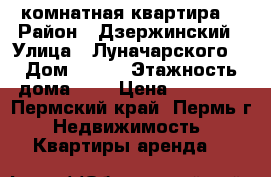 2 комнатная квартира  › Район ­ Дзержинский › Улица ­ Луначарского  › Дом ­ 133 › Этажность дома ­ 5 › Цена ­ 14 000 - Пермский край, Пермь г. Недвижимость » Квартиры аренда   